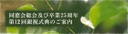 同窓会総会及び卒業25周年第12回銀祝式典のご案内