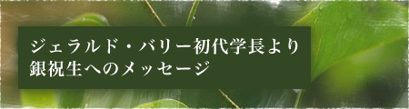 ジェラルド・バリー初代学長より銀祝生へのメッセージ