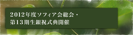 2012年度ソフィア会総会・第13期生銀祝式典開催