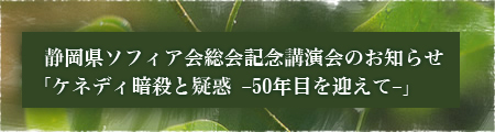 静岡県ソフィア会総会記念講演会のお知らせ「ケネディ暗殺と疑惑 -50年目を迎えて-」