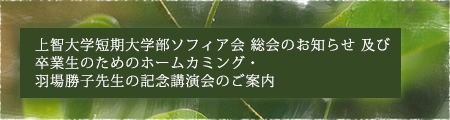 上智大学短期大学部ソフィア会 総会のお知らせ 及び 卒業生のためのホームカミング・羽場勝子先生の記念講演会のご案内