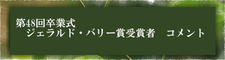 第48回卒業式　ジェラルド・バリー賞受賞者　コメント